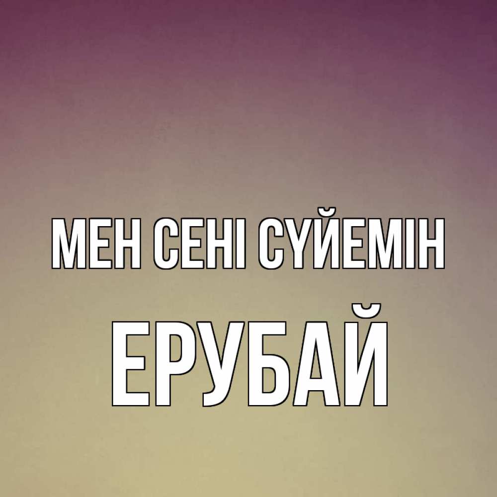 Күн сайын ашық хат с именем, Ерубай Мен сені сүйемін для любимой Онлайн тегін жүктеп алу тілектері бар керемет карта 