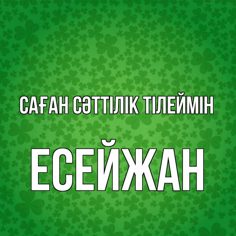 Күн сайын ашық хат с именем, Есейжан Саған сәттілік тілеймін много листочков на удачу Онлайн тегін жүктеп алу тілектері бар керемет карта 