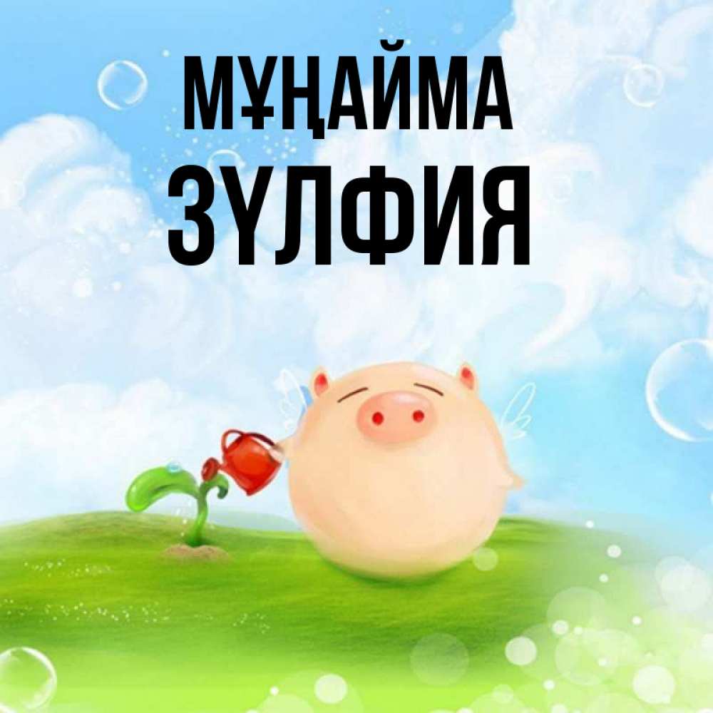 Күн сайын ашық хат с именем, ЗҮЛФИЯ Мұңайма поливает цветок порося Онлайн тегін жүктеп алу тілектері бар керемет карта 