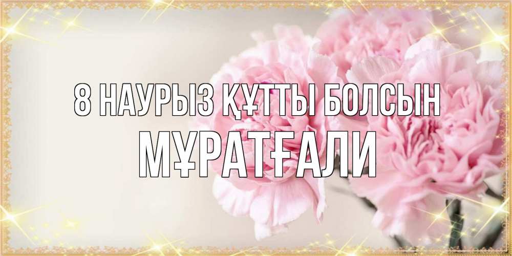 Күн сайын ашық хат с именем, Мұратғали 8 наурыз құтты болсын открытка с розовыми цветами в рамочке с подписью на 8 марта Онлайн тегін жүктеп алу тілектері бар керемет карта 