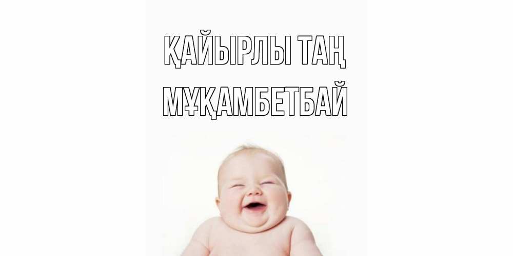 Күн сайын ашық хат с именем, Мұқамбетбай Қайырлы таң малыш с улыбкой Онлайн тегін жүктеп алу тілектері бар керемет карта 