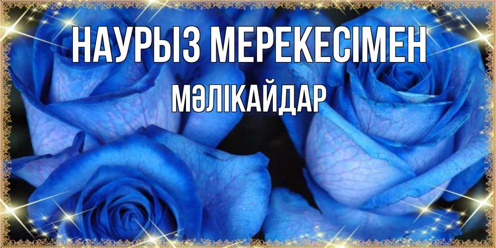 Күн сайын ашық хат с именем, МӘЛІКАЙДАР Наурыз мерекесімен красивые розы для милых дам на международный праздник весны наурыз Онлайн тегін жүктеп алу тілектері бар керемет карта 