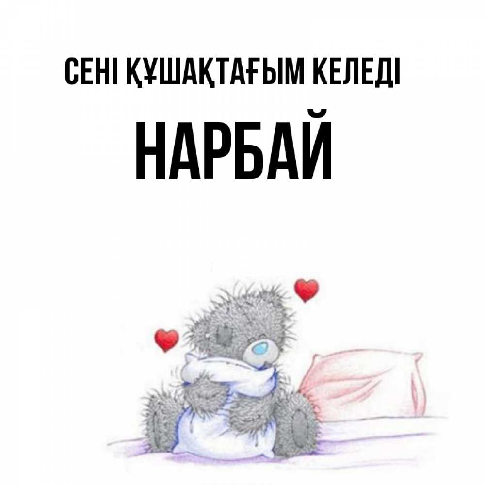 Күн сайын ашық хат с именем, НАРБАЙ сені құшақтағым келеді сердечки мишка Тедди и кроватка Онлайн тегін жүктеп алу тілектері бар керемет карта 