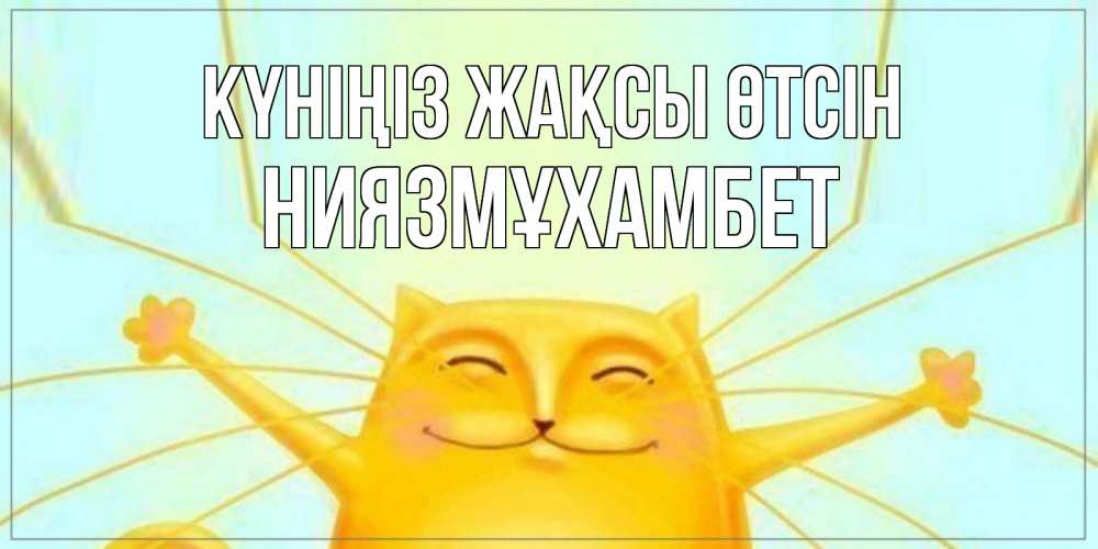 Күн сайын ашық хат с именем, НИЯЗМҰХАМБЕТ Күніңіз жақсы өтсін обнимашки Онлайн тегін жүктеп алу тілектері бар керемет карта 