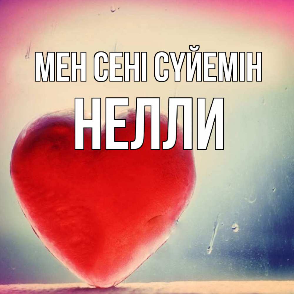 Күн сайын ашық хат с именем, Нелли Мен сені сүйемін красное сердечко Онлайн тегін жүктеп алу тілектері бар керемет карта 
