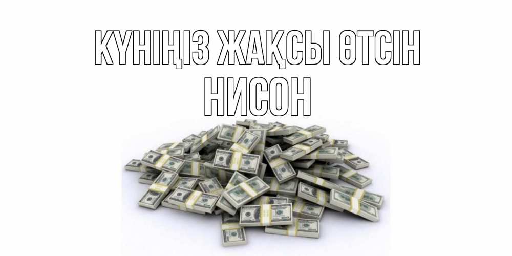 Күн сайын ашық хат с именем, Нисон Күніңіз жақсы өтсін гора долларов Онлайн тегін жүктеп алу тілектері бар керемет карта 