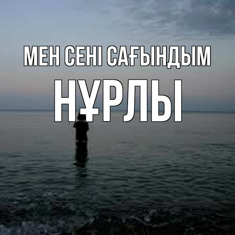 Күн сайын ашық хат с именем, НҰРЛЫ Мен сені сағындым скука Онлайн тегін жүктеп алу тілектері бар керемет карта 