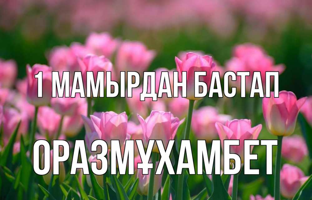 Күн сайын ашық хат с именем, ОРАЗМҰХАМБЕТ 1 мамырдан бастап С 1 мая Онлайн тегін жүктеп алу тілектері бар керемет карта 