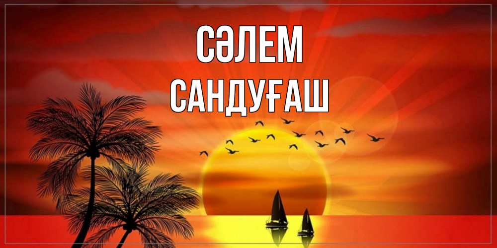 Күн сайын ашық хат с именем, САНДУҒАШ Сәлем привет Онлайн тегін жүктеп алу тілектері бар керемет карта 