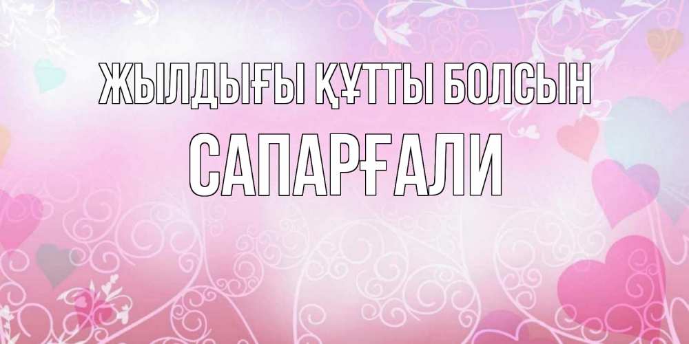 Күн сайын ашық хат с именем, САПАРҒАЛИ Жылдығы құтты болсын розовые сердечки и узоры Онлайн тегін жүктеп алу тілектері бар керемет карта 