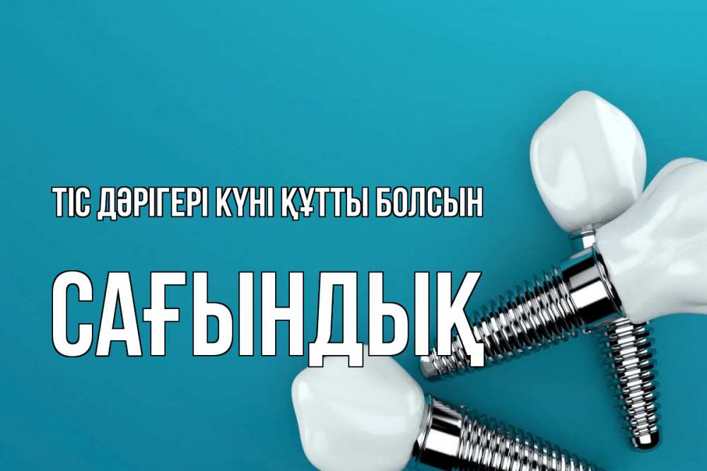Күн сайын ашық хат с именем, САҒЫНДЫҚ Тіс дәрігері күні құтты болсын с днем стоматолога Онлайн тегін жүктеп алу тілектері бар керемет карта 