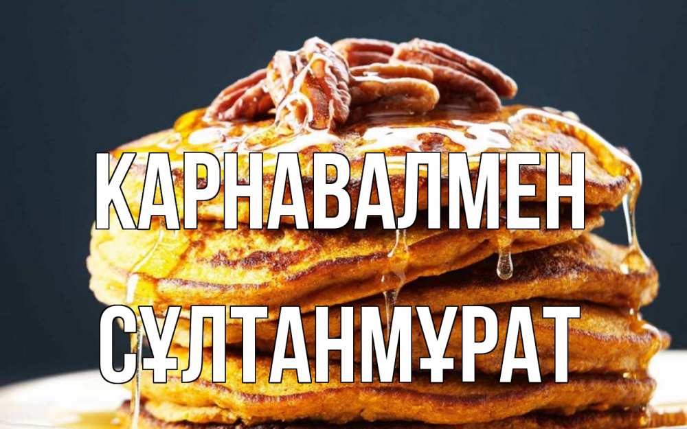 Күн сайын ашық хат с именем, СҰЛТАНМҰРАТ Карнавалмен блины Онлайн тегін жүктеп алу тілектері бар керемет карта 
