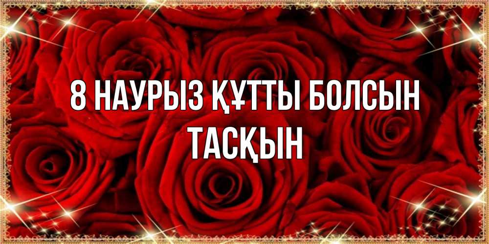 Күн сайын ашық хат с именем, ТАСҚЫН 8 наурыз құтты болсын открытка для любимой Онлайн тегін жүктеп алу тілектері бар керемет карта 