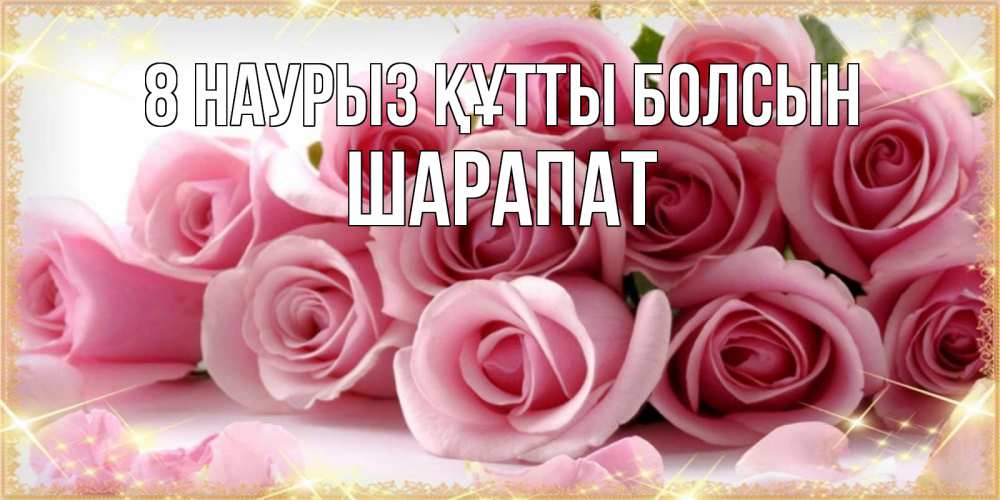 Күн сайын ашық хат с именем, ШАРАПАТ 8 наурыз құтты болсын поздравления женщин с 8 марта Онлайн тегін жүктеп алу тілектері бар керемет карта 