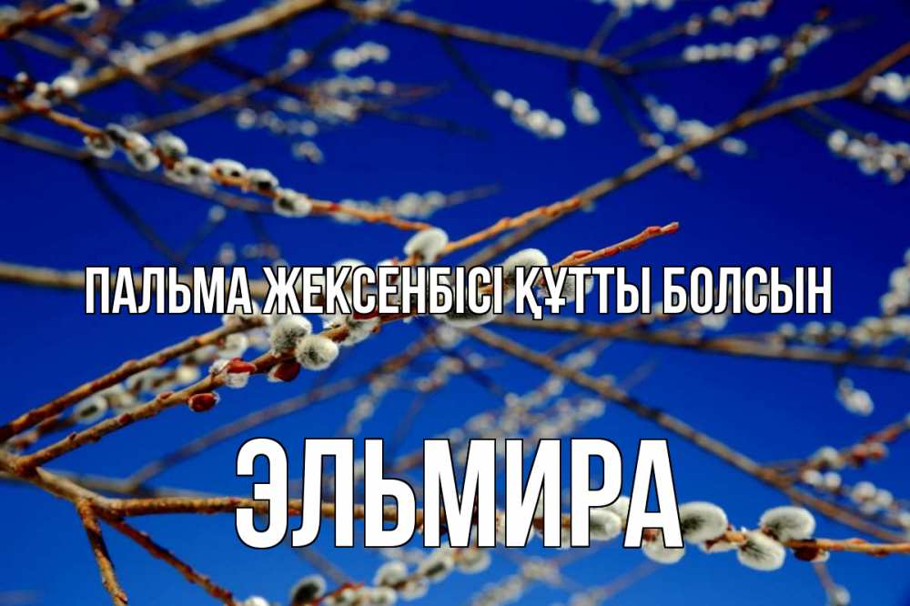Күн сайын ашық хат с именем, Эльмира Пальма жексенбісі құтты болсын верба Онлайн тегін жүктеп алу тілектері бар керемет карта 
