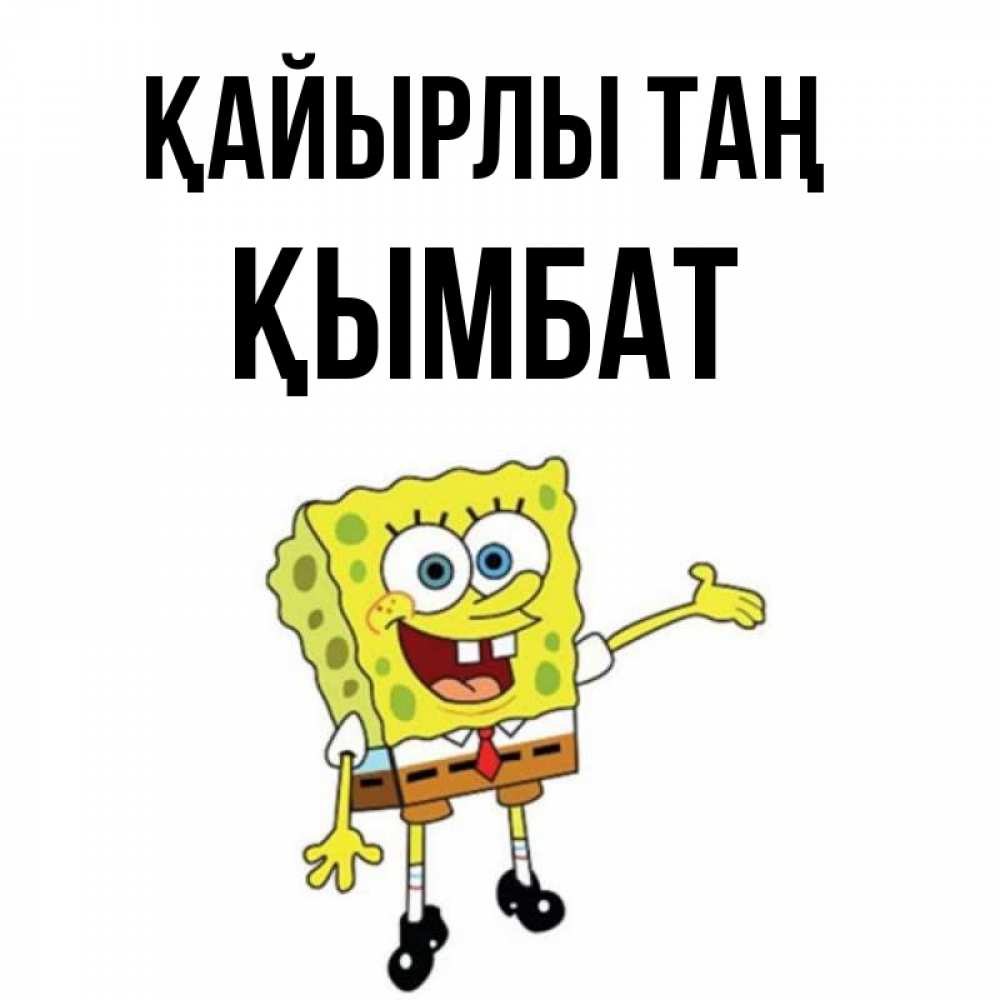 Күн сайын ашық хат с именем, ҚЫМБАТ Қайырлы таң губка боб улыбается Онлайн тегін жүктеп алу тілектері бар керемет карта 