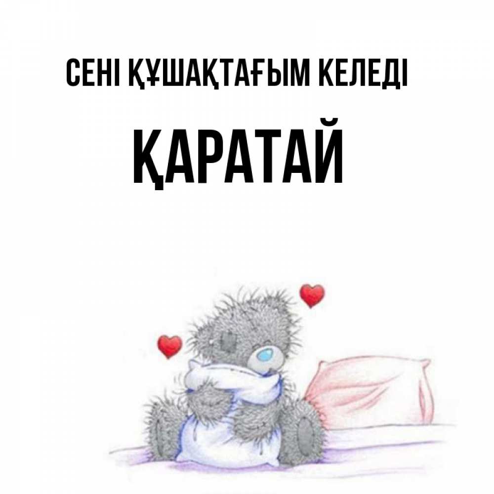 Күн сайын ашық хат с именем, Қаратай сені құшақтағым келеді сердечки мишка Тедди и кроватка Онлайн тегін жүктеп алу тілектері бар керемет карта 