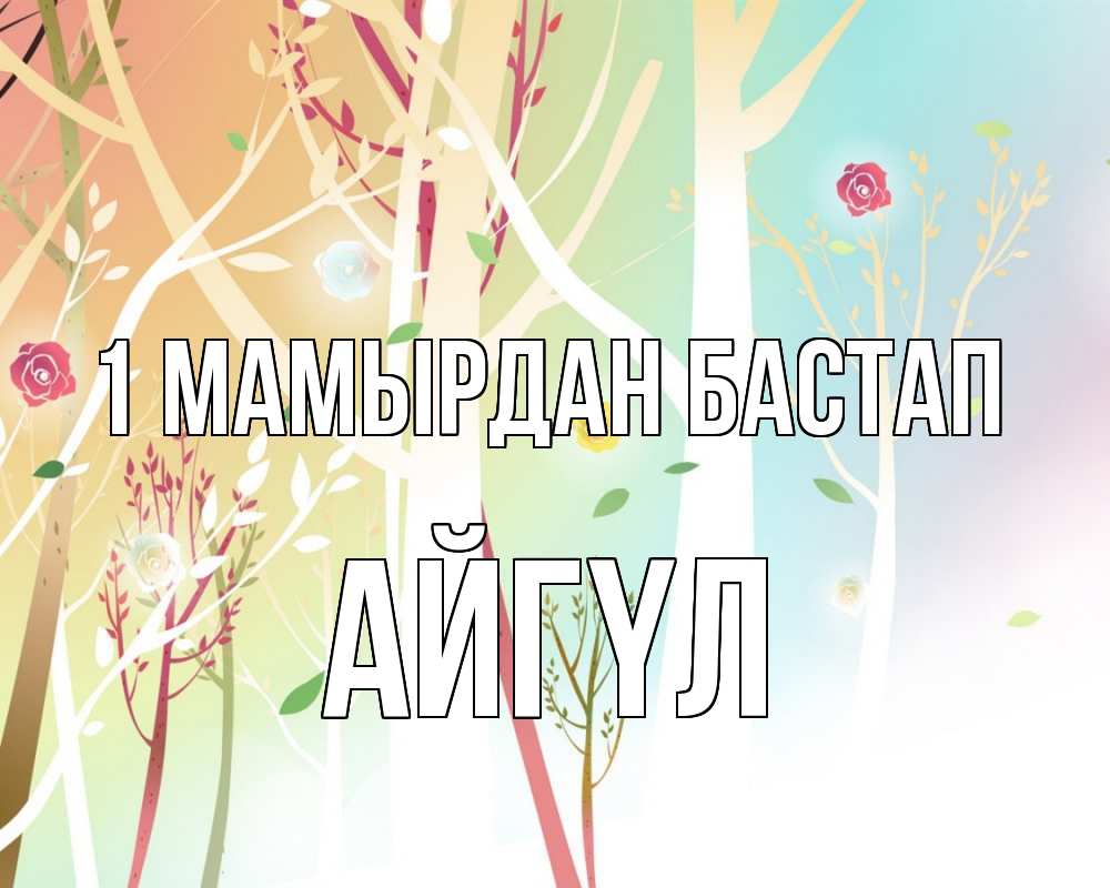 Күн сайын ашық хат с именем, АЙГҮЛ 1 мамырдан бастап С 1 мая 1 Онлайн тегін жүктеп алу тілектері бар керемет карта 