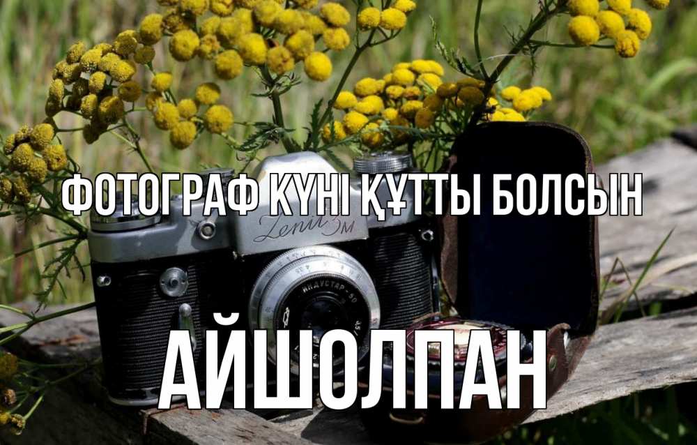 Күн сайын ашық хат с именем, АЙШОЛПАН Фотограф күні құтты болсын с днем фотографа Онлайн тегін жүктеп алу тілектері бар керемет карта 