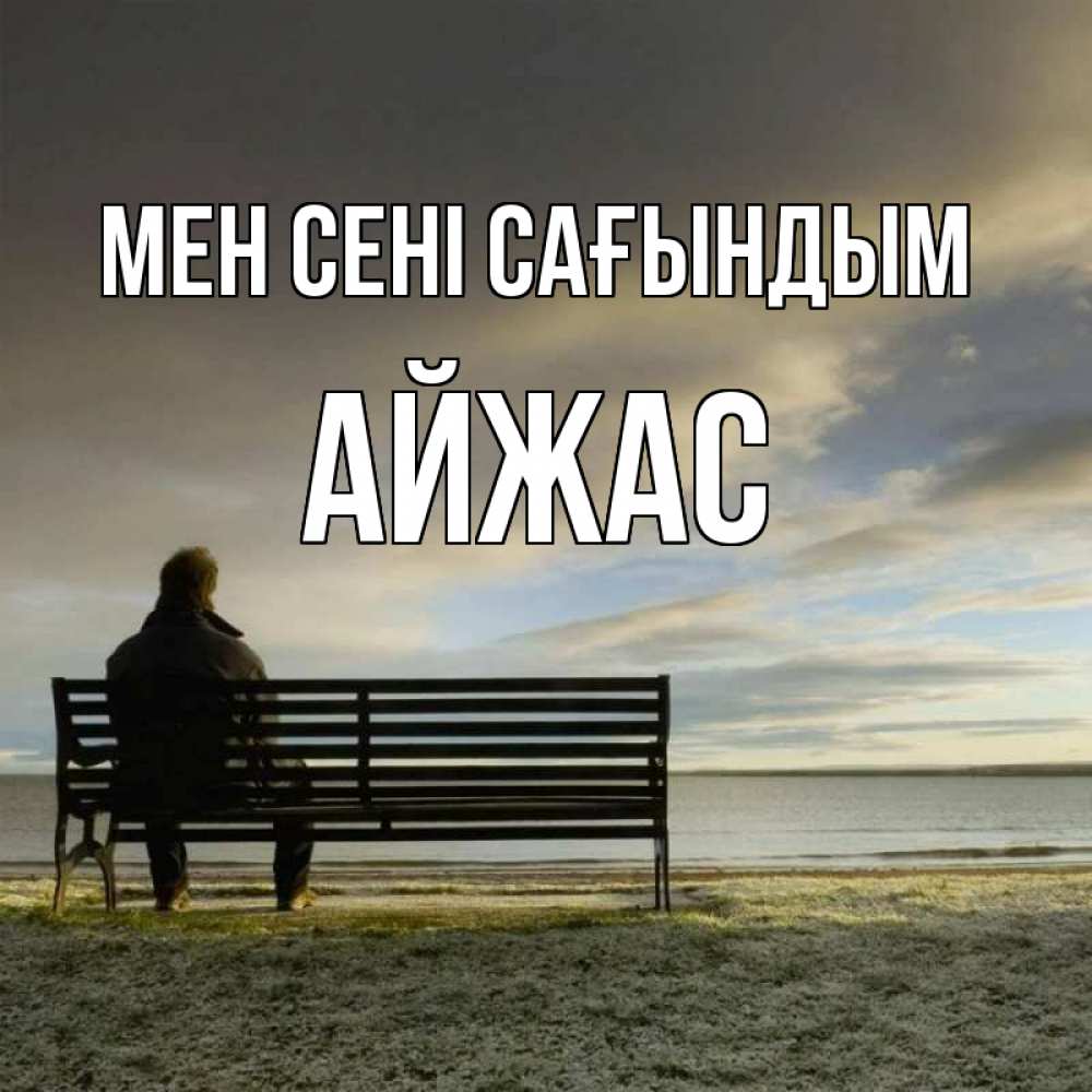 Күн сайын ашық хат с именем, Айжас Мен сені сағындым лавочка Онлайн тегін жүктеп алу тілектері бар керемет карта 