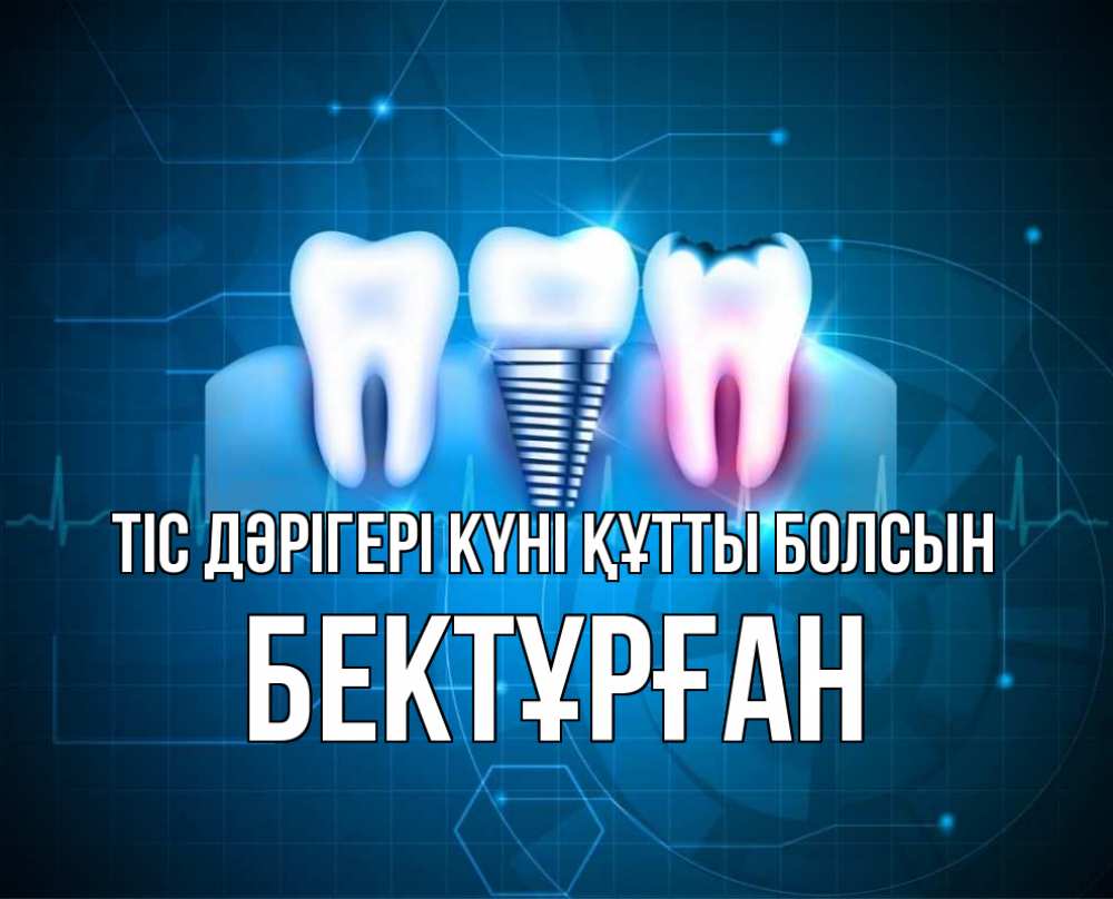 Күн сайын ашық хат с именем, Бектұрған Тіс дәрігері күні құтты болсын с днем стоматолога Онлайн тегін жүктеп алу тілектері бар керемет карта 