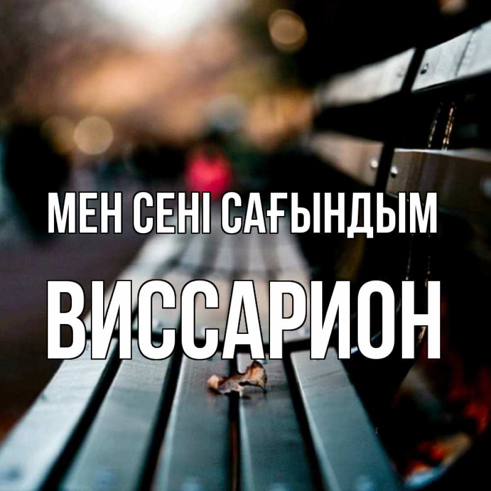 Күн сайын ашық хат с именем, Виссарион Мен сені сағындым приходи скорее Онлайн тегін жүктеп алу тілектері бар керемет карта 