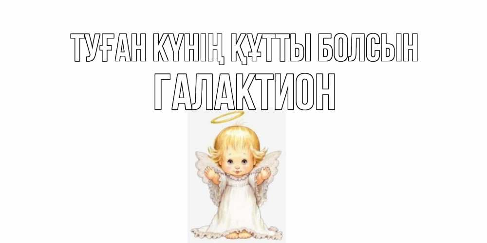 Күн сайын ашық хат с именем, Галактион Туған күнің құтты болсын ангелочек, нимб Онлайн тегін жүктеп алу тілектері бар керемет карта 