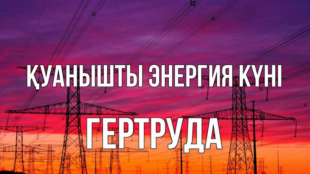 Күн сайын ашық хат с именем, Гертруда Қуанышты энергия күні энергия электричество закат Онлайн тегін жүктеп алу тілектері бар керемет карта 