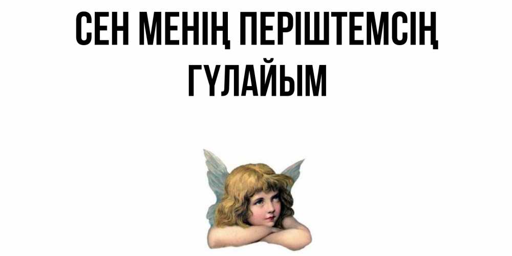 Күн сайын ашық хат с именем, ГҮЛАЙЫМ Сен менің періштемсің ангел Онлайн тегін жүктеп алу тілектері бар керемет карта 