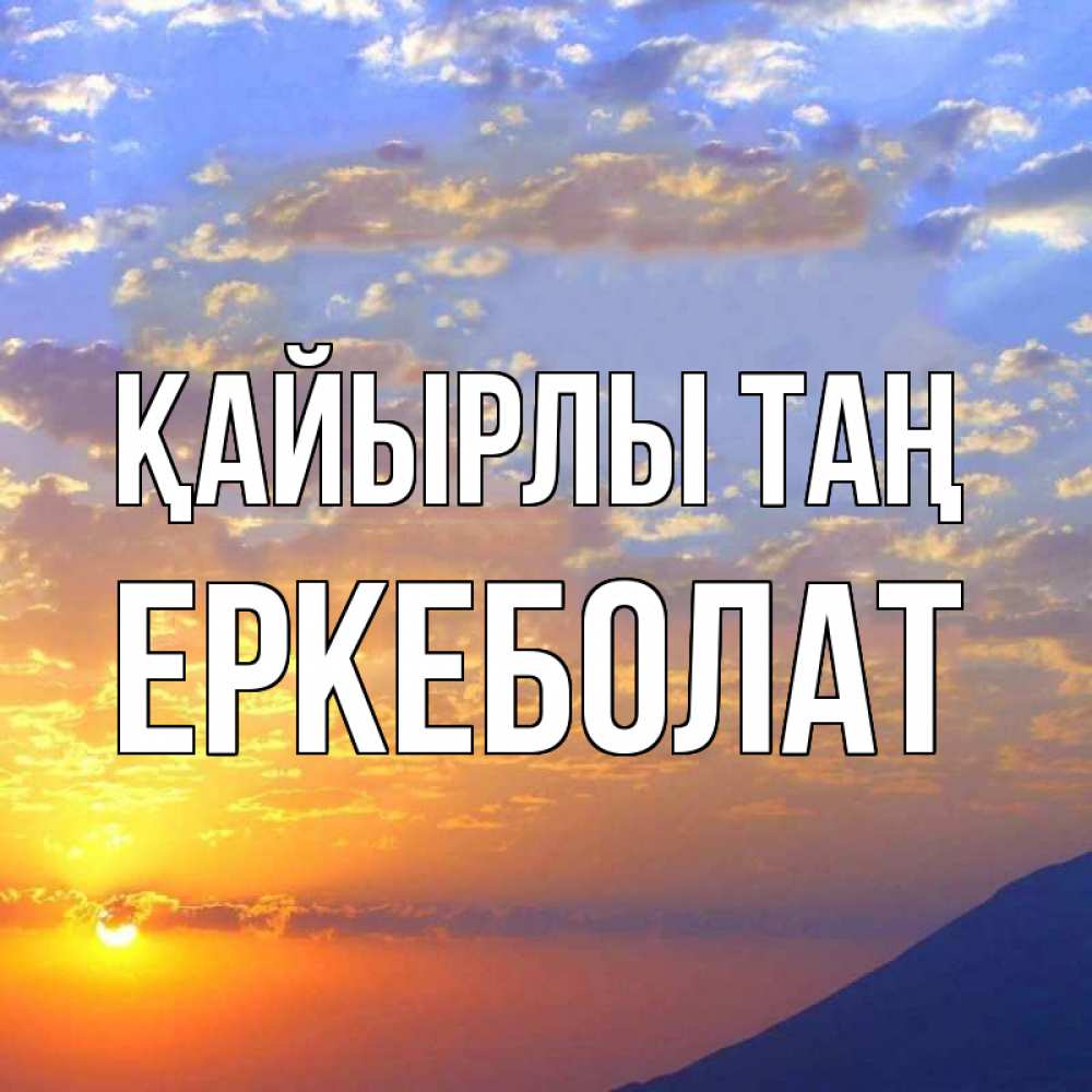 Күн сайын ашық хат с именем, Еркеболат Қайырлы таң облака и солнце Онлайн тегін жүктеп алу тілектері бар керемет карта 