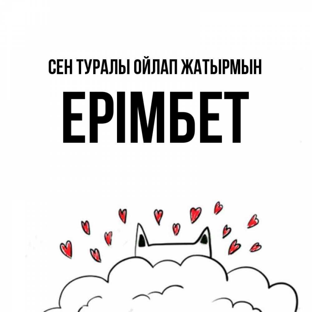 Күн сайын ашық хат с именем, Ерімбет Сен туралы ойлап жатырмын кот за облаком Онлайн тегін жүктеп алу тілектері бар керемет карта 