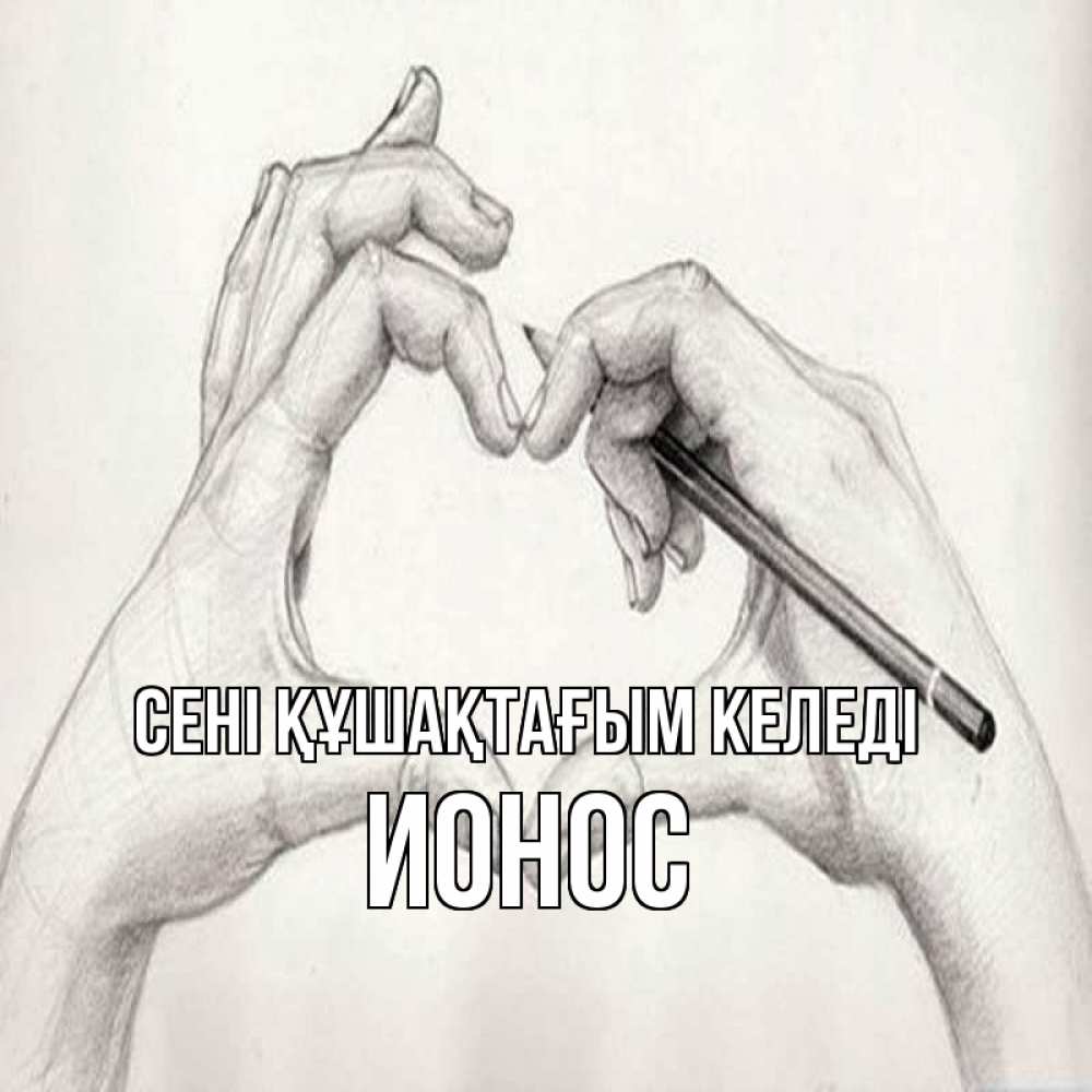 Күн сайын ашық хат с именем, Ионос сені құшақтағым келеді карандашом 1 Онлайн тегін жүктеп алу тілектері бар керемет карта 