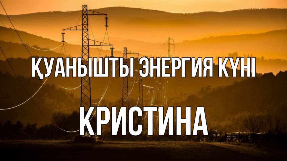 Күн сайын ашық хат с именем, Кристина Қуанышты энергия күні ЛЭП провода горы закат Онлайн тегін жүктеп алу тілектері бар керемет карта 