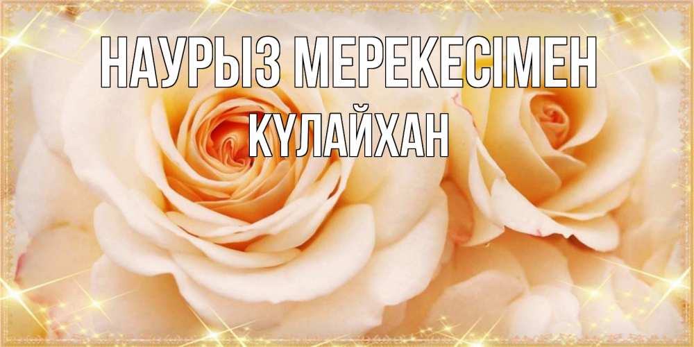 Күн сайын ашық хат с именем, КҮЛАЙХАН Наурыз мерекесімен новые открытки для мамы на праздник весны наурыз Онлайн тегін жүктеп алу тілектері бар керемет карта 