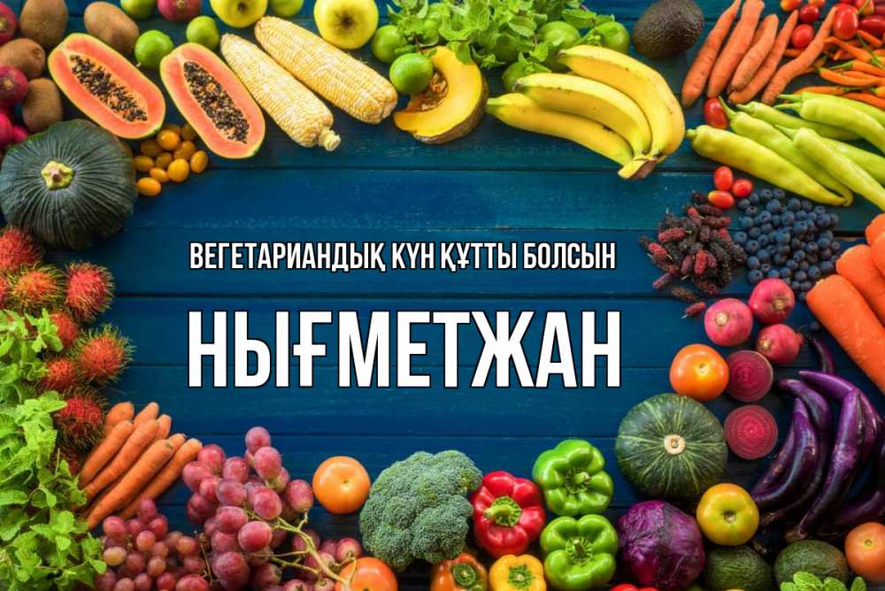 Күн сайын ашық хат с именем, НЫҒМЕТЖАН Вегетариандық күн құтты болсын день вегана Онлайн тегін жүктеп алу тілектері бар керемет карта 