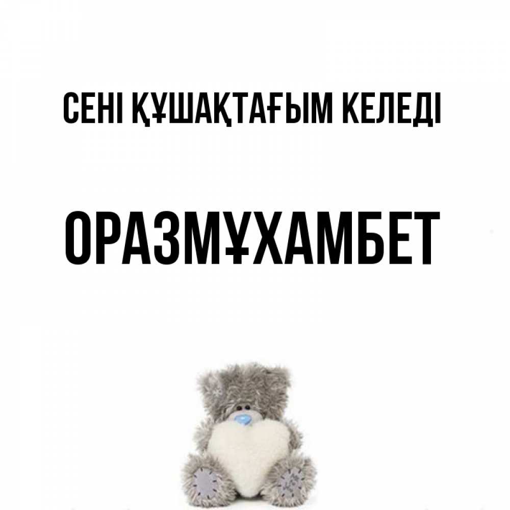 Күн сайын ашық хат с именем, ОРАЗМҰХАМБЕТ сені құшақтағым келеді медвежонок с сердечком белого цвета Онлайн тегін жүктеп алу тілектері бар керемет карта 