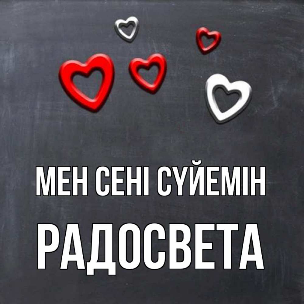 Күн сайын ашық хат с именем, Радосвета Мен сені сүйемін сердечки белые и красные Онлайн тегін жүктеп алу тілектері бар керемет карта 