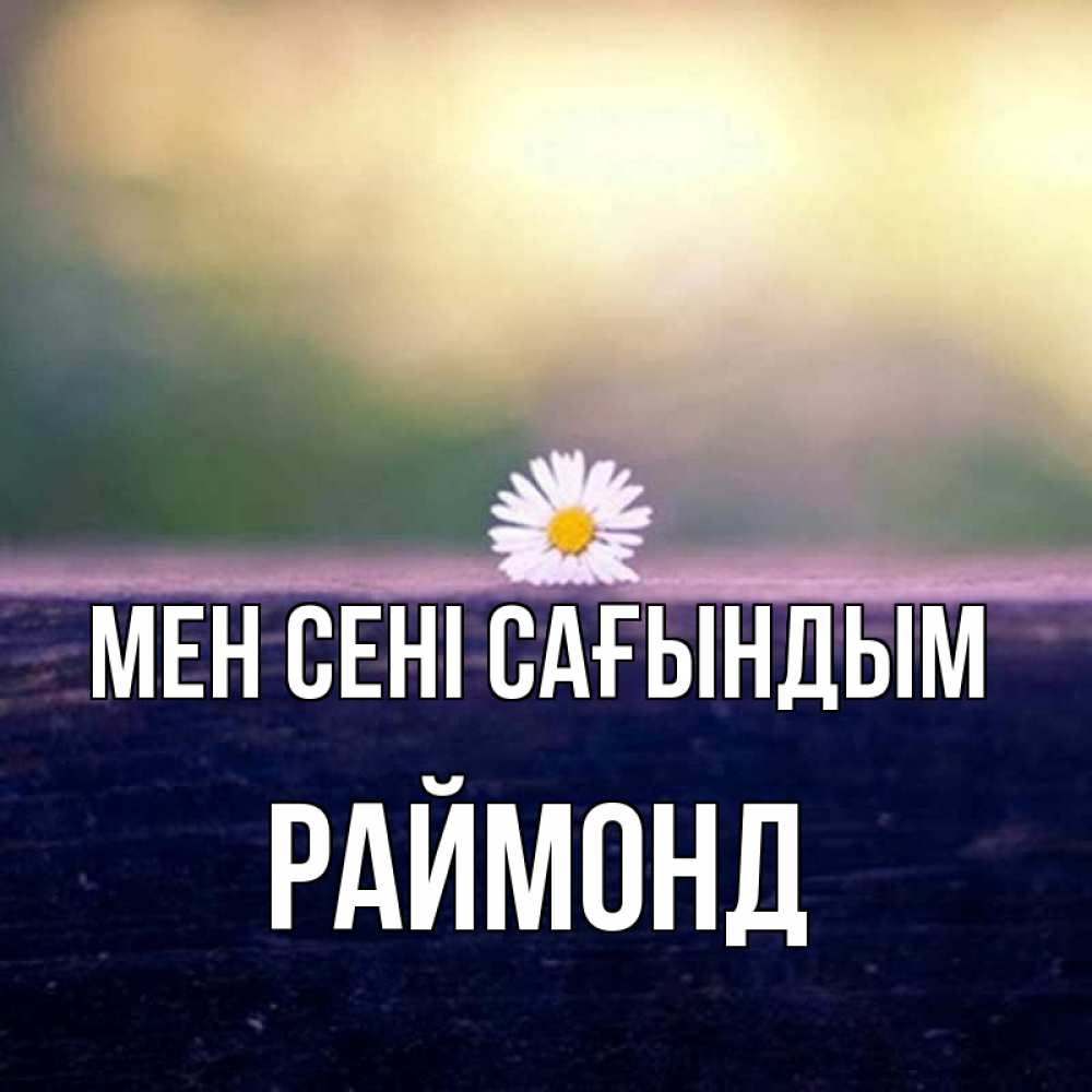 Күн сайын ашық хат с именем, Раймонд Мен сені сағындым приходи в гости Онлайн тегін жүктеп алу тілектері бар керемет карта 