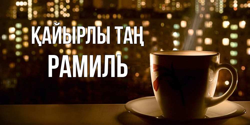 Күн сайын ашық хат с именем, Рамиль Қайырлы таң утрешнее настроение Онлайн тегін жүктеп алу тілектері бар керемет карта 
