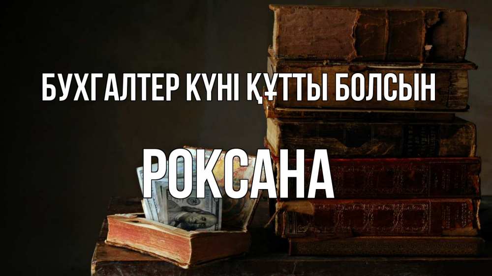 Күн сайын ашық хат с именем, Роксана бухгалтер күні құтты болсын с днем бухгалтера Онлайн тегін жүктеп алу тілектері бар керемет карта 
