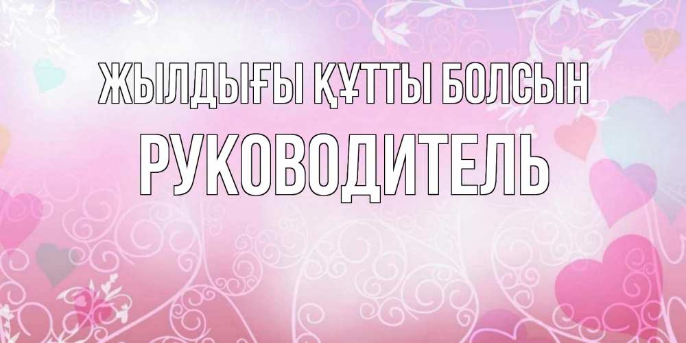 Күн сайын ашық хат с именем, Руководитель Жылдығы құтты болсын розовые сердечки и узоры Онлайн тегін жүктеп алу тілектері бар керемет карта 
