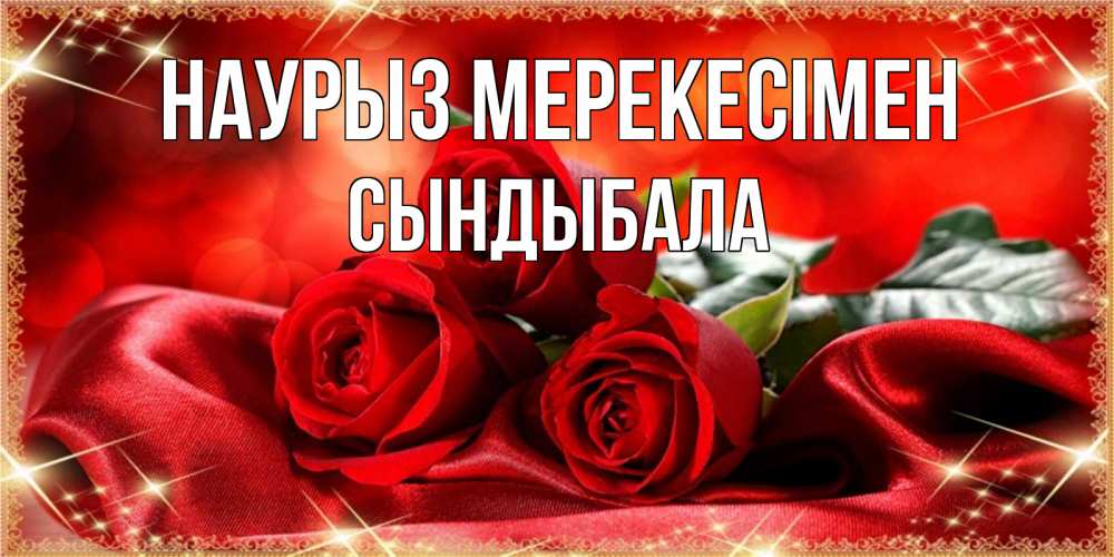 Күн сайын ашық хат с именем, СЫНДЫБАЛА Наурыз мерекесімен открытка красного цвета с розами на праздник весны наурыз Онлайн тегін жүктеп алу тілектері бар керемет карта 