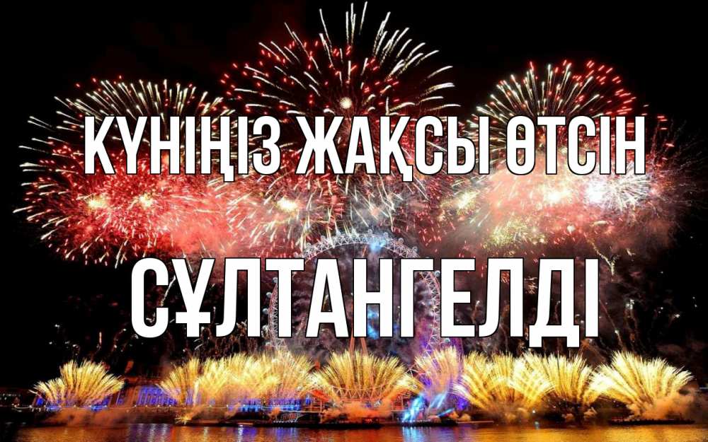 Күн сайын ашық хат с именем, СҰЛТАНГЕЛДІ Күніңіз жақсы өтсін Фейрверг 2 Онлайн тегін жүктеп алу тілектері бар керемет карта 