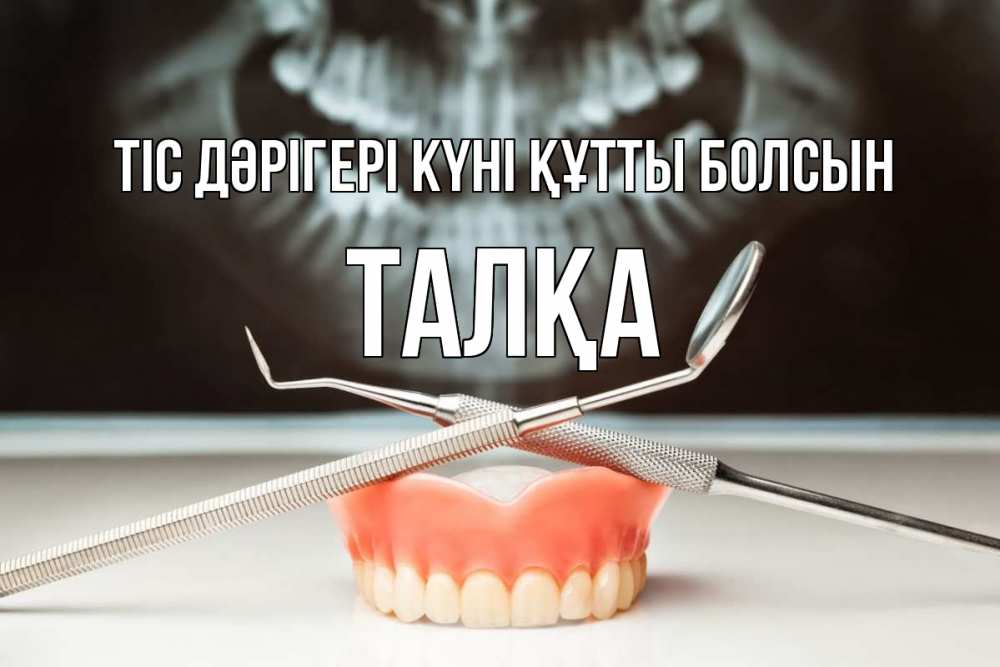 Күн сайын ашық хат с именем, ТАЛҚА Тіс дәрігері күні құтты болсын с днем стоматолога Онлайн тегін жүктеп алу тілектері бар керемет карта 