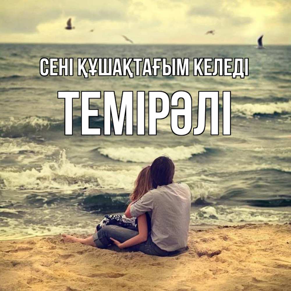 Күн сайын ашық хат с именем, ТЕМІРӘЛІ сені құшақтағым келеді возлюбленные на песочке Онлайн тегін жүктеп алу тілектері бар керемет карта 
