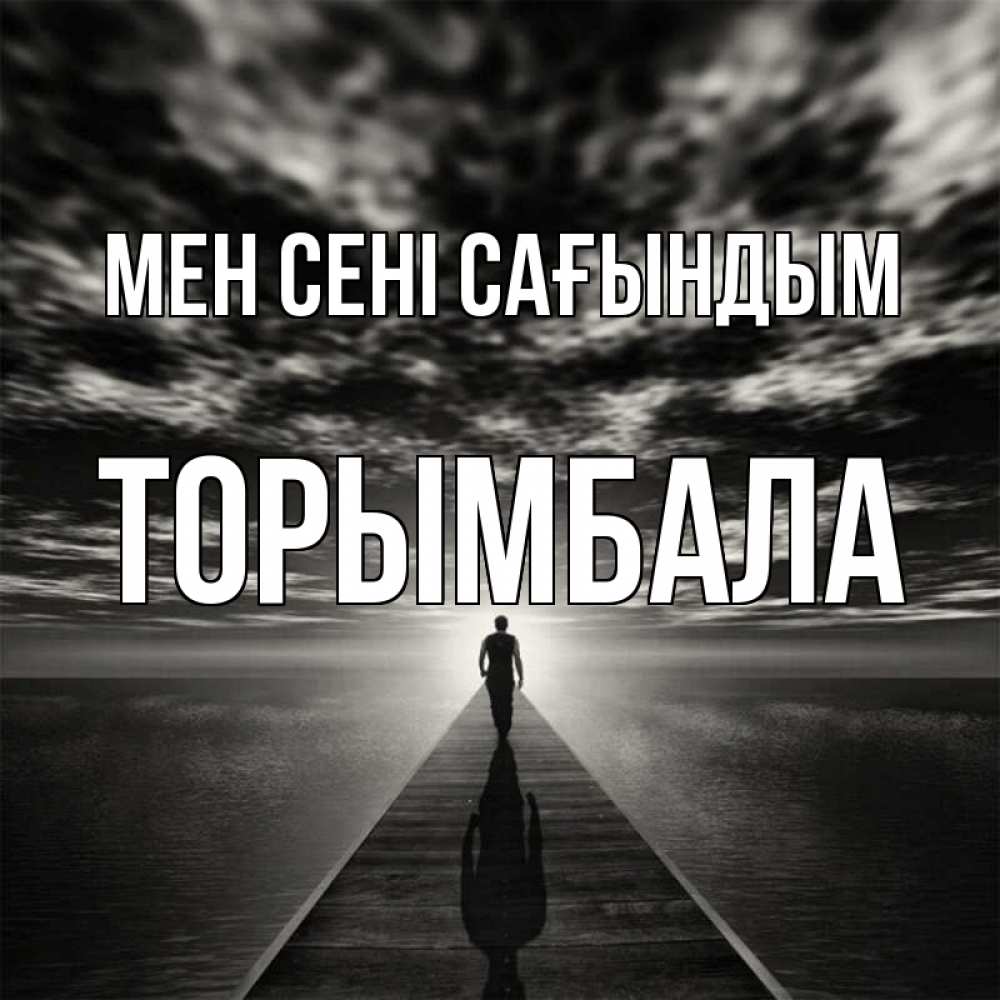 Күн сайын ашық хат с именем, ТОРЫМБАЛА Мен сені сағындым к тебе Онлайн тегін жүктеп алу тілектері бар керемет карта 