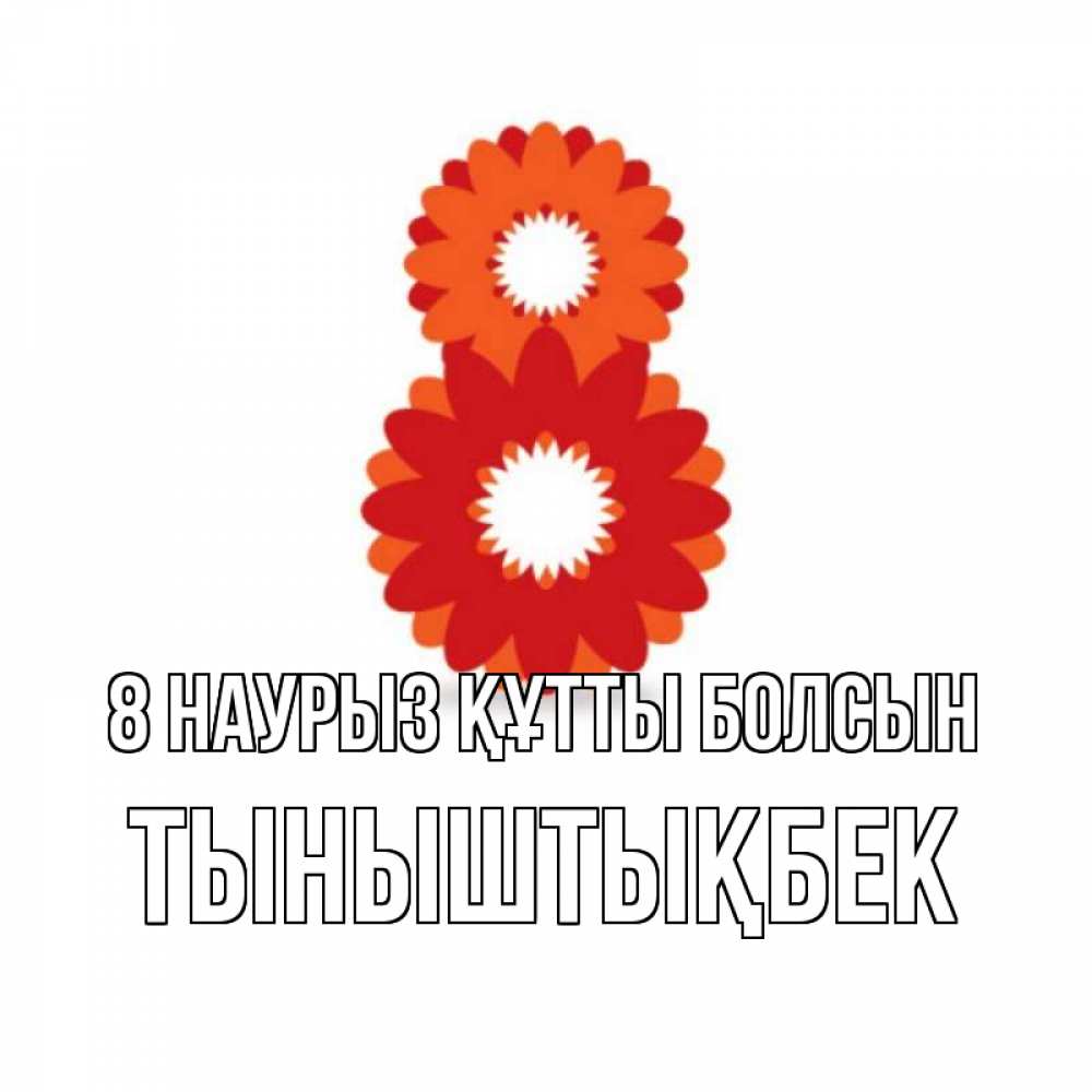 Күн сайын ашық хат с именем, ТЫНЫШТЫҚБЕК 8 наурыз құтты болсын восьмерка из лепестков Онлайн тегін жүктеп алу тілектері бар керемет карта 