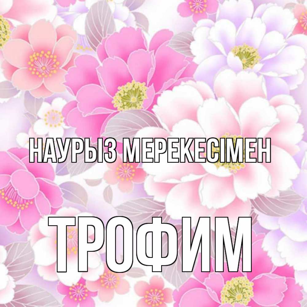 Күн сайын ашық хат с именем, Трофим Наурыз мерекесімен для женщин Онлайн тегін жүктеп алу тілектері бар керемет карта 