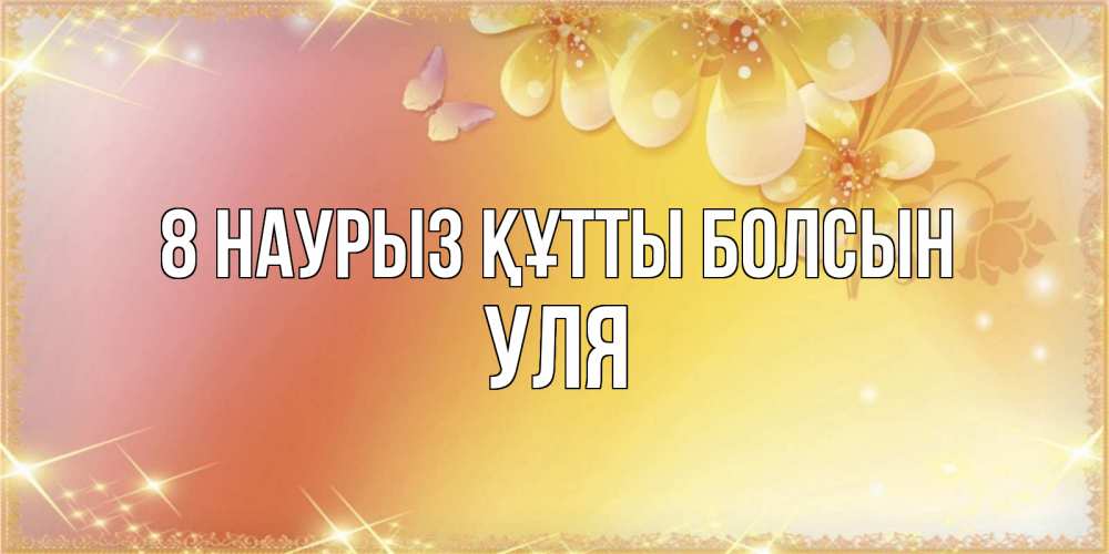 Күн сайын ашық хат с именем, Уля 8 наурыз құтты болсын бесплатные открытки на международный женский день Онлайн тегін жүктеп алу тілектері бар керемет карта 