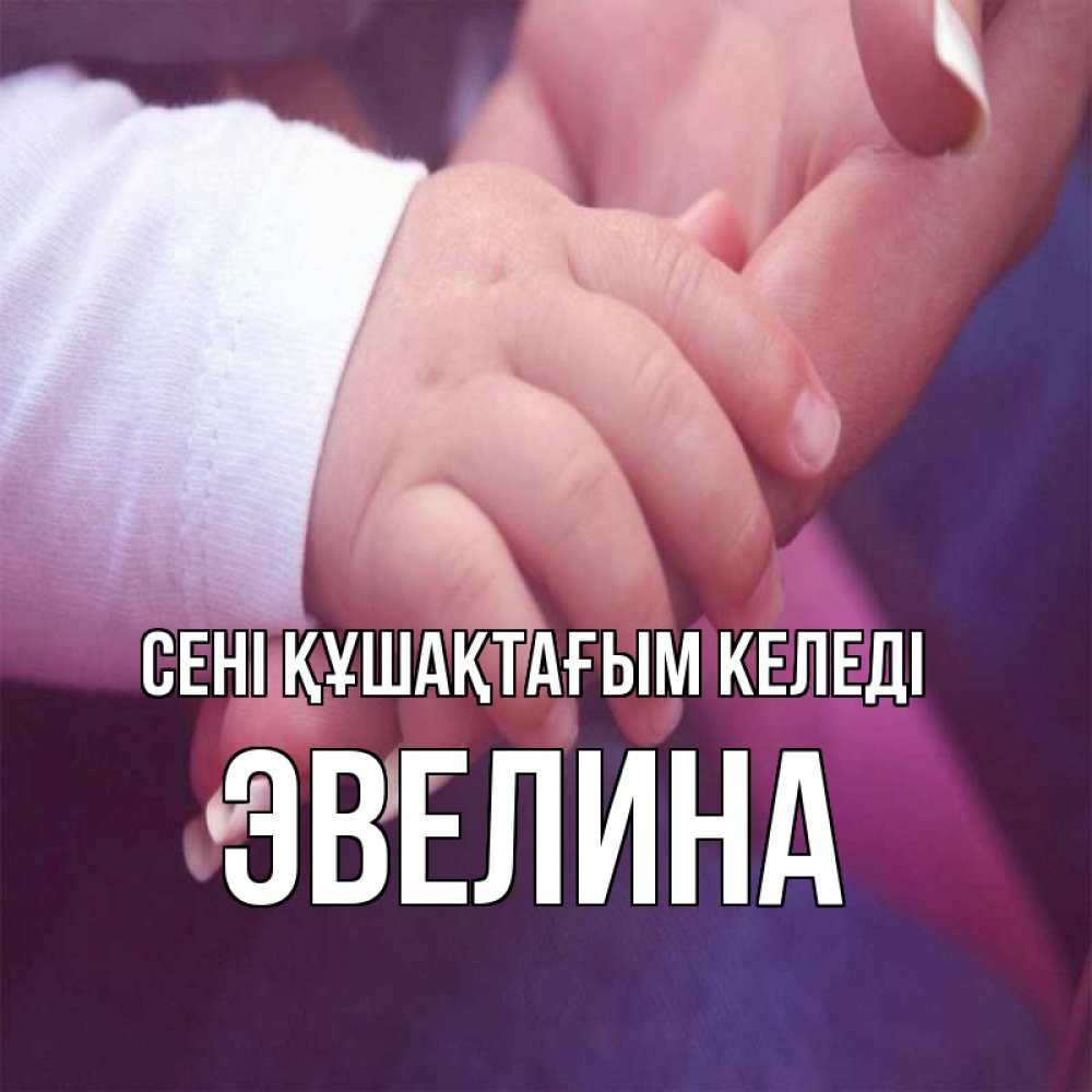 Күн сайын ашық хат с именем, Эвелина сені құшақтағым келеді мама с ребенком Онлайн тегін жүктеп алу тілектері бар керемет карта 